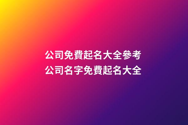 公司免費起名大全參考 公司名字免費起名大全-第1張-公司起名-玄機派